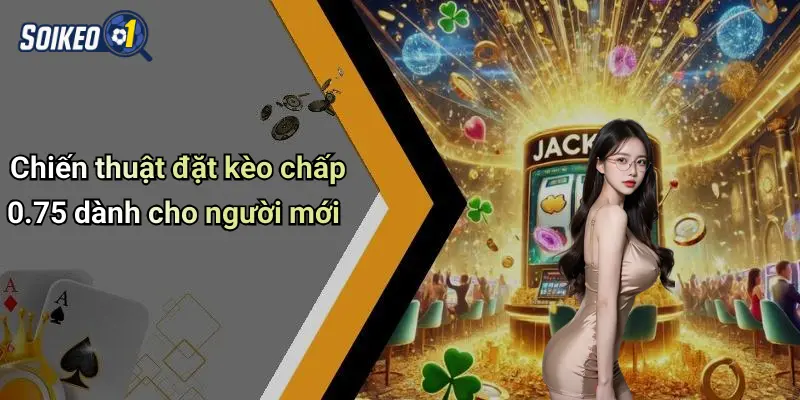 Chiến thuật đặt kèo chấp 0.75 dành cho người mới