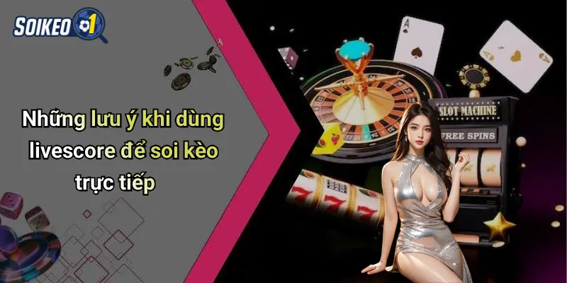 Những lưu ý khi dùng livescore để soi kèo trực tiếp