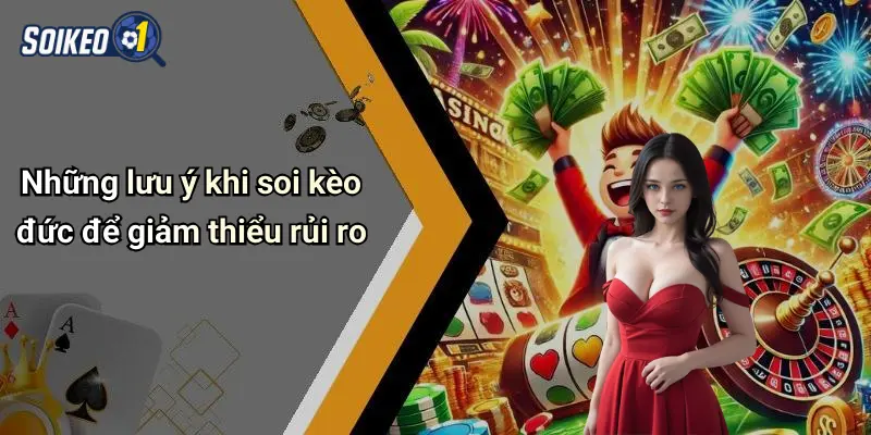 Những lưu ý khi soi kèo đức để giảm thiểu rủi ro