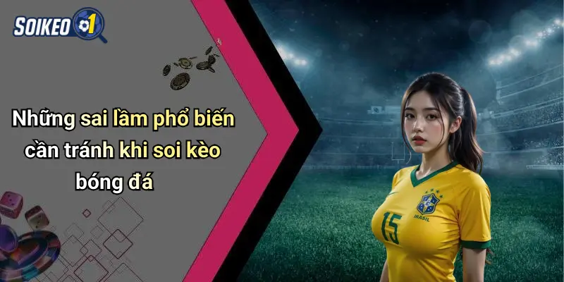 Những sai lầm phổ biến cần tránh khi soi kèo bóng đá