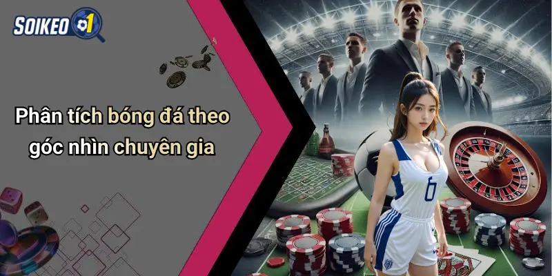 Phân tích bóng đá theo góc nhìn chuyên gia