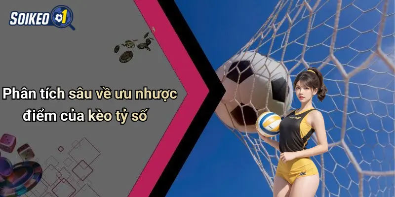 Phân tích sâu về ưu nhược điểm của kèo tỷ số