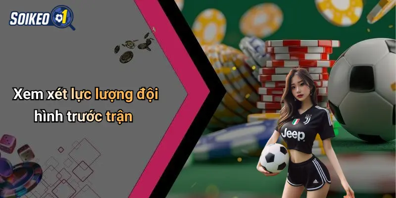 Xem xét lực lượng đội hình trước trận