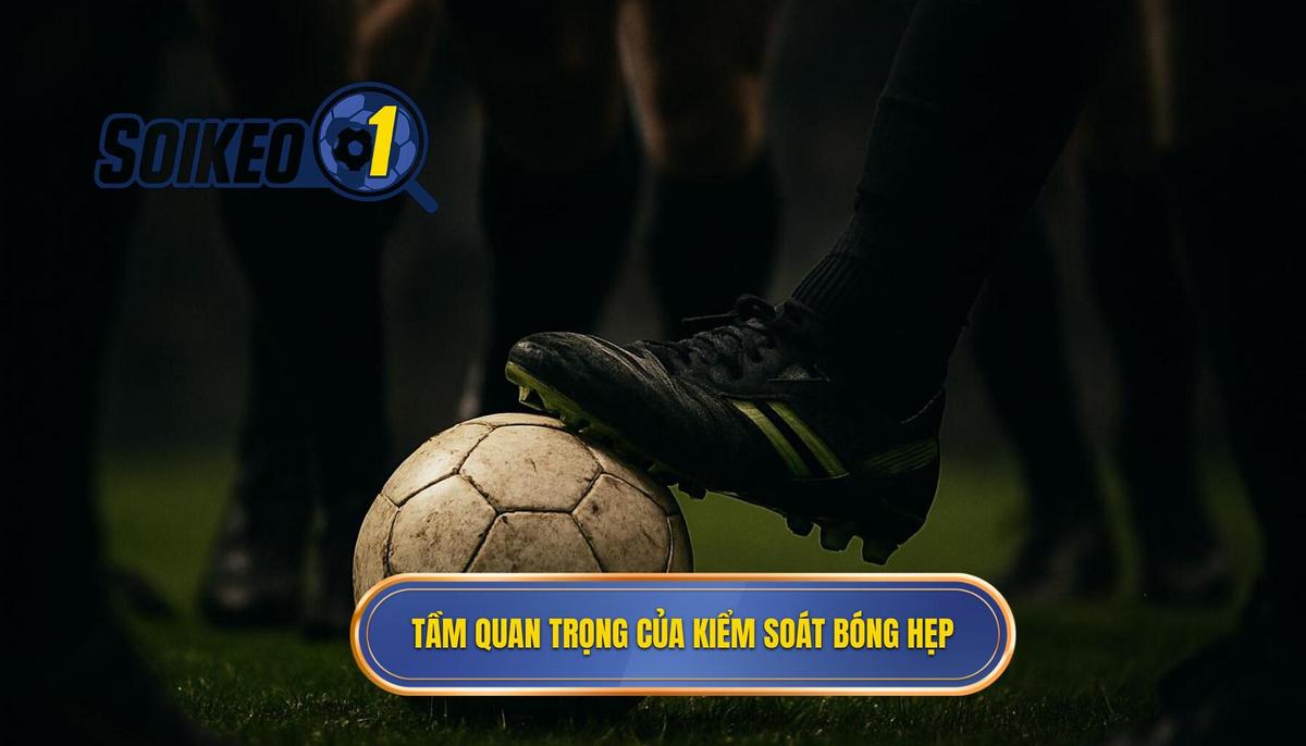 Tầm quan trọng chiến thuật của việc kiểm soát bóng hẹp