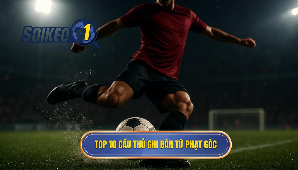 Tiêu Chí Lựa Chọn Top 10 Cầu Thủ Ghi Bàn Từ Phạt Góc 2025