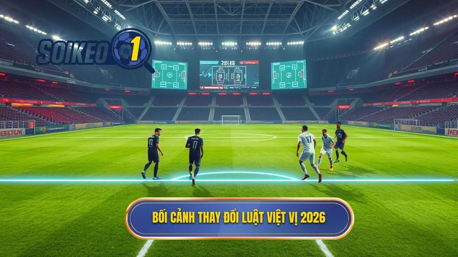 1. Bối cảnh thay đổi luật việt vị 2026
