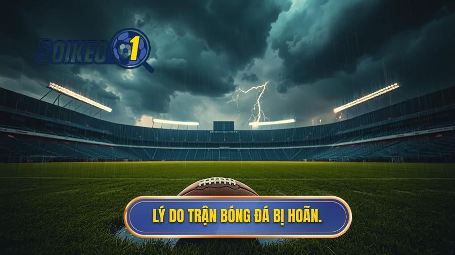 Lý do trận bóng đá bị hoãn.