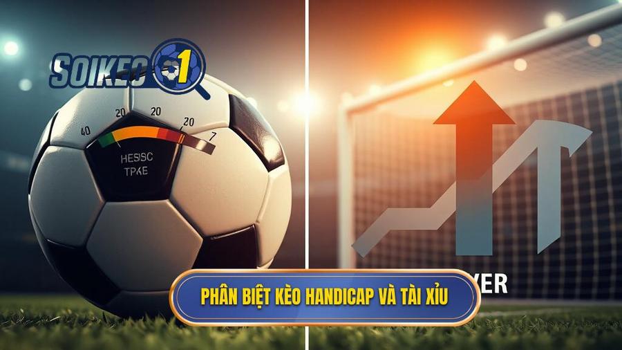 Phân biệt kèo Handicap và Tài Xỉu