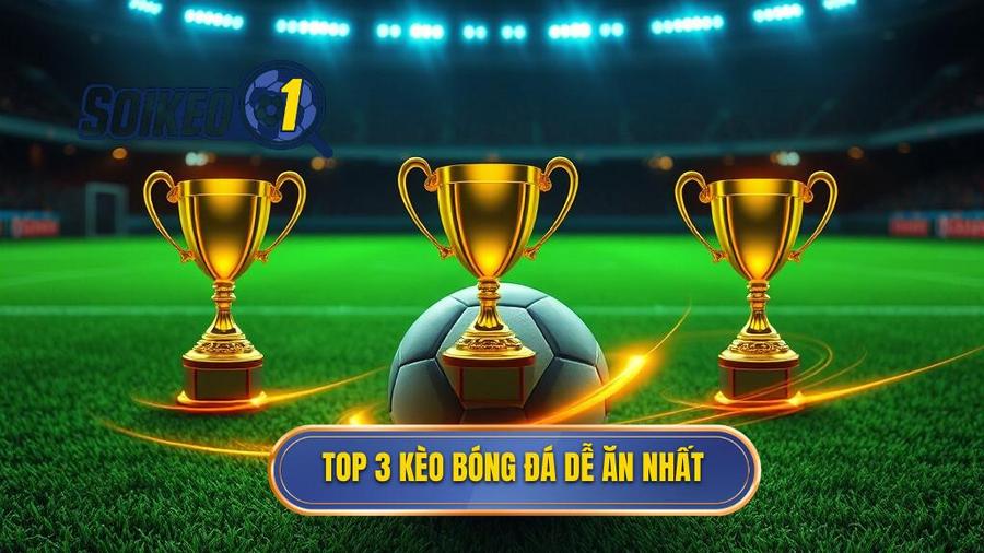 Top 3 kèo bóng đá dễ ăn nhất