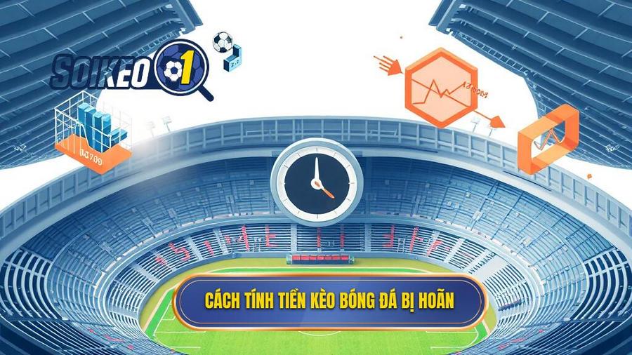Cách tính tiền kèo bóng đá bị hoãn